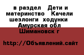  в раздел : Дети и материнство » Качели, шезлонги, ходунки . Амурская обл.,Шимановск г.